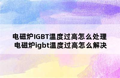 电磁炉IGBT温度过高怎么处理 电磁炉igbt温度过高怎么解决